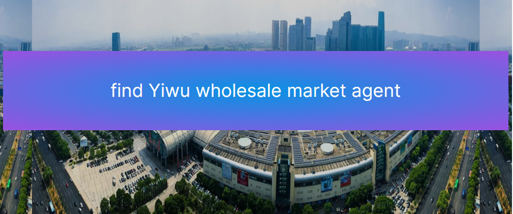 find Yiwu wholesale market agent